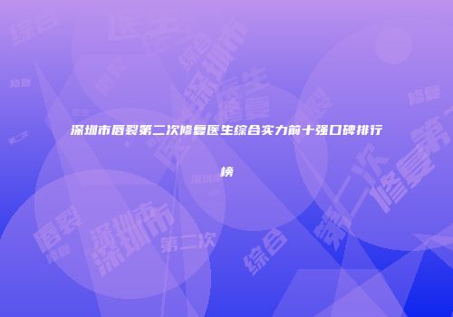 深圳市唇裂第二次修复医生综合实力前十强口碑排行榜