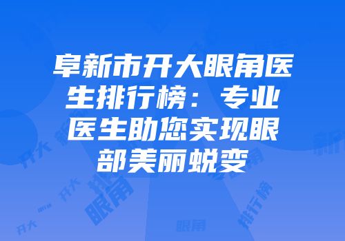 阜新市开大眼角医生排行榜：专业医生助您实现眼部美丽蜕变