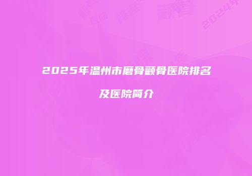 2025年温州市磨骨颧骨医院排名及医院简介