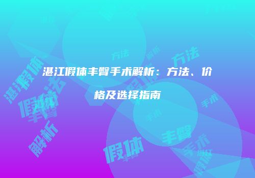 湛江假体丰臀手术解析：方法、价格及选择指南