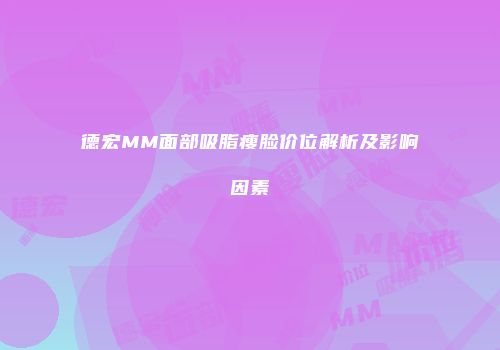 德宏MM面部吸脂瘦脸价位解析及影响因素