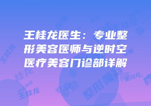 王桂龙医生：专业整形美容医师与逆时空医疗美容门诊部详解