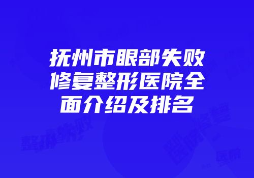 抚州市眼部失败修复整形医院全面介绍及排名