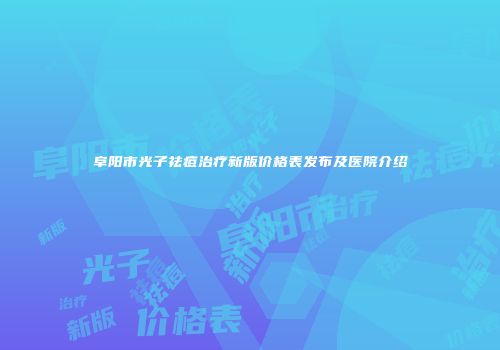阜阳市光子祛痘治疗新版价格表发布及医院介绍