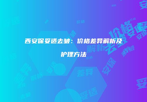 西安保妥适去皱：价格差异解析及护理方法