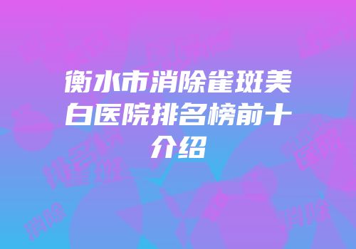衡水市消除雀斑美白医院排名榜前十介绍