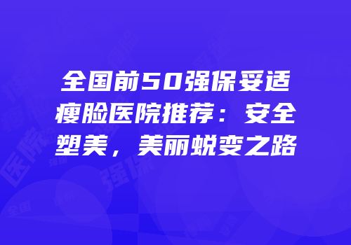 全国前50强保妥适瘦脸医院推荐：安全塑美，美丽蜕变之路