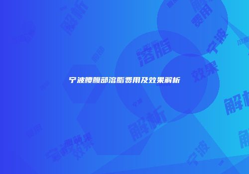 宁波腰腹部溶脂费用及效果解析