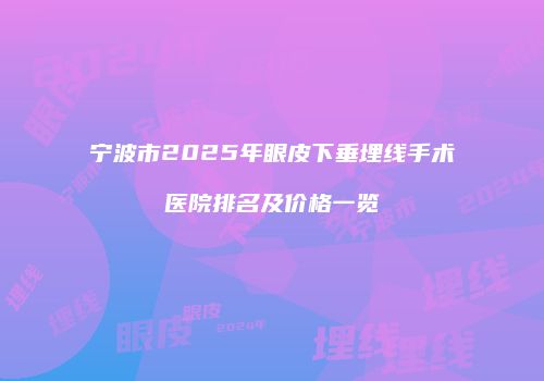 宁波市2025年眼皮下垂埋线手术医院排名及价格一览