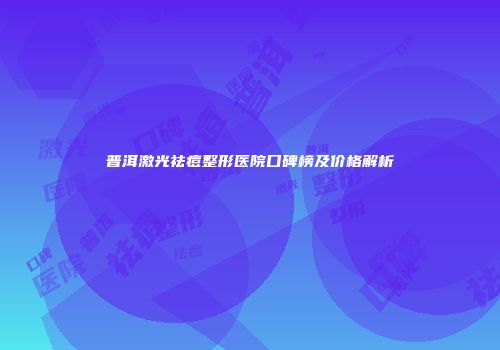 普洱激光祛痘整形医院口碑榜及价格解析