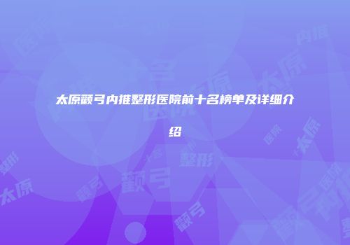 太原颧弓内推整形医院前十名榜单及详细介绍
