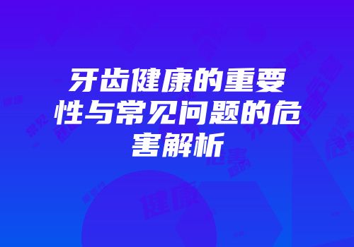 牙齿健康的重要性与常见问题的危害解析
