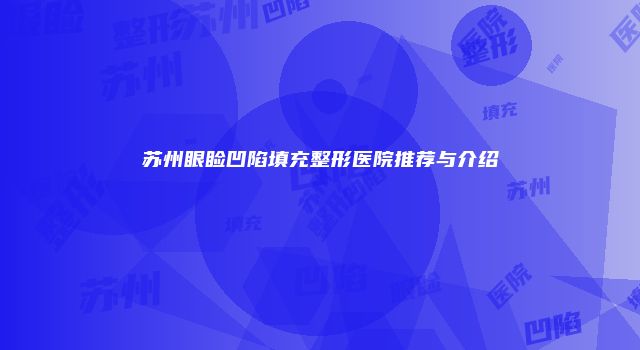 苏州眼睑凹陷填充整形医院推荐与介绍