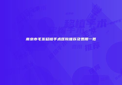 南京市毛发移植手术医院推荐及费用一览
