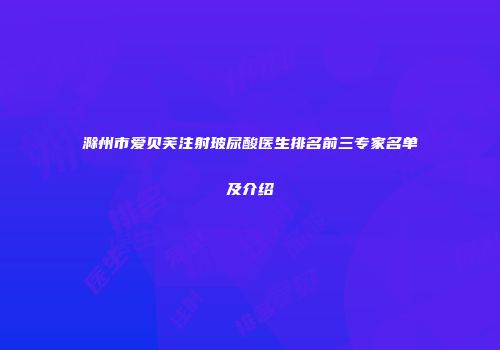 滁州市爱贝芙注射玻尿酸医生排名前三专家名单及介绍