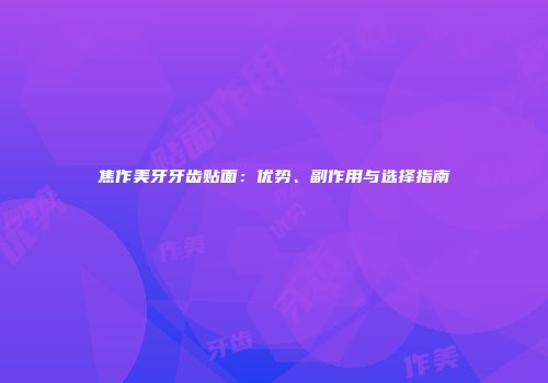 焦作美牙牙齿贴面：优势、副作用与选择指南