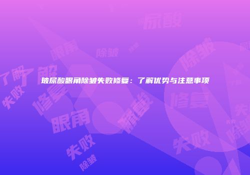 玻尿酸眼角除皱失败修复：了解优势与注意事项