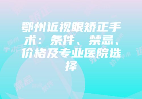 鄂州近视眼矫正手术：条件、禁忌、价格及专业医院选择