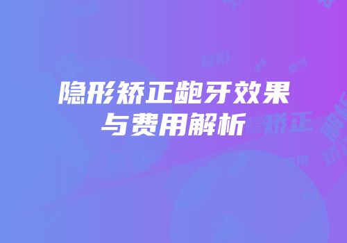 隐形矫正龅牙效果与费用解析