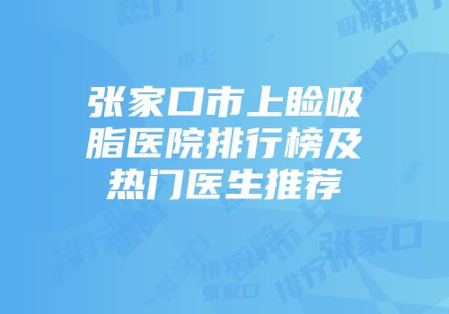 张家口市上睑吸脂医院排行榜及热门医生推荐