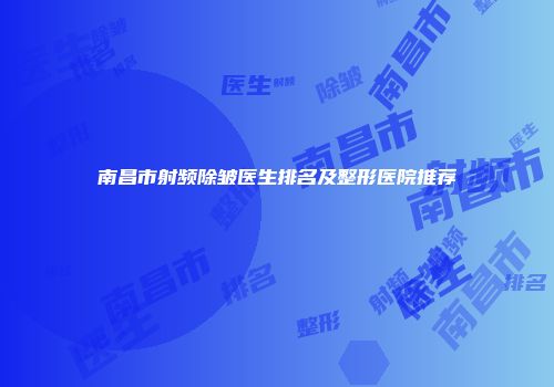 南昌市射频除皱医生排名及整形医院推荐