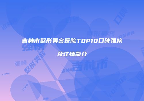 吉林市整形美容医院TOP10口碑强榜及详情简介