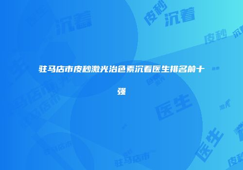 驻马店市皮秒激光治色素沉着医生排名前十强
