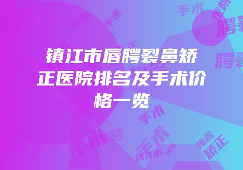 镇江市唇腭裂鼻矫正医院排名及手术价格一览