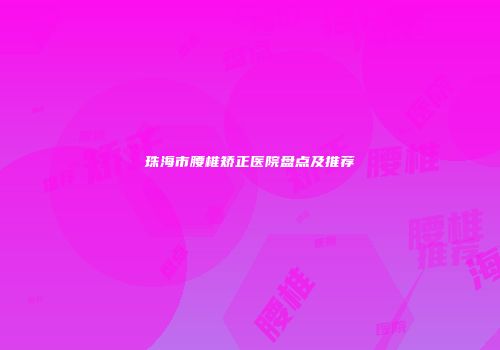 珠海市腰椎矫正医院盘点及推荐
