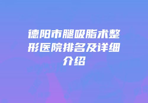 德阳市腿吸脂术整形医院排名及详细介绍