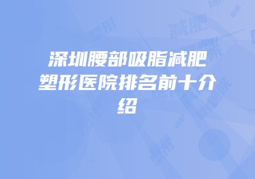 深圳腰部吸脂减肥塑形医院排名前十介绍