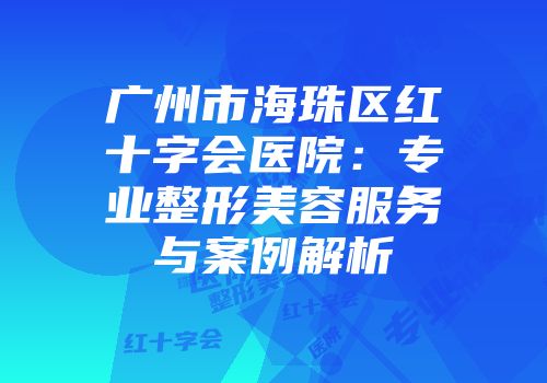 广州市海珠区红十字会医院：专业整形美容服务与案例解析