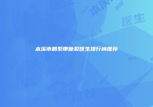 本溪市唇系带断裂医生排行榜推荐
