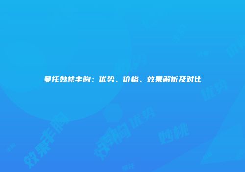 曼托妙桃丰胸：优势、价格、效果解析及对比