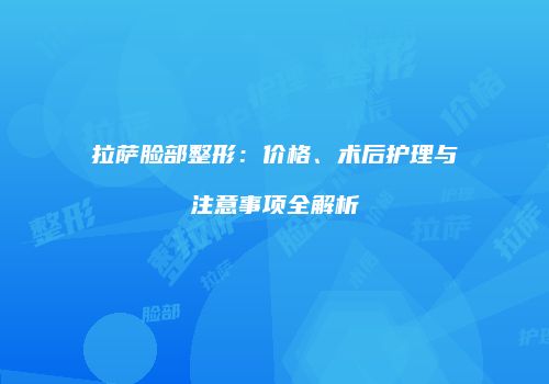 拉萨脸部整形：价格、术后护理与注意事项全解析
