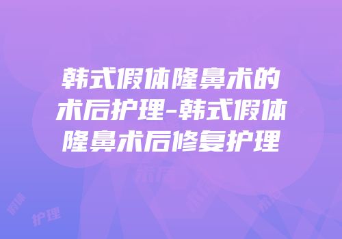 韩式假体隆鼻术的术后护理-韩式假体隆鼻术后修复护理