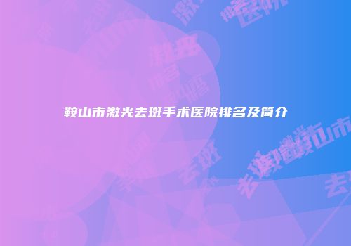鞍山市激光去斑手术医院排名及简介