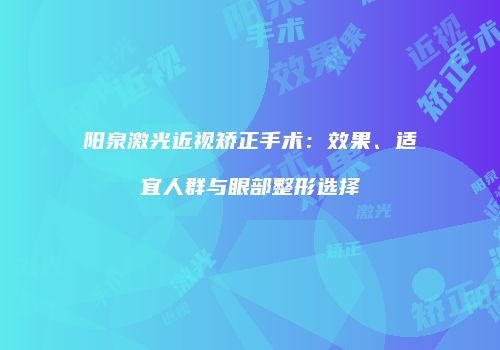 阳泉激光近视矫正手术：效果、适宜人群与眼部整形选择