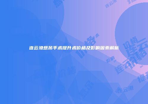 连云港悬吊手术提升术价格及影响因素解析
