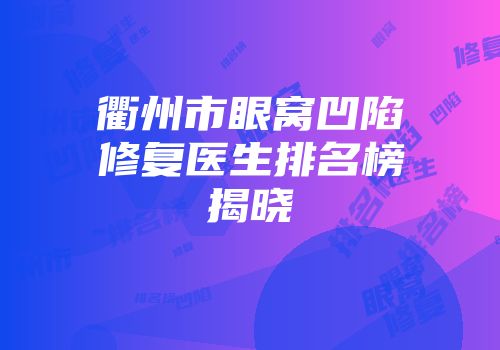 衢州市眼窝凹陷修复医生排名榜揭晓
