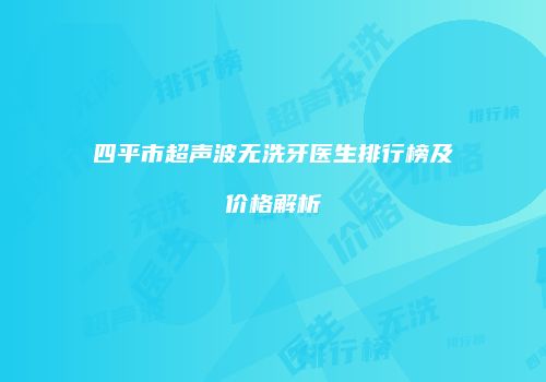 四平市超声波无洗牙医生排行榜及价格解析