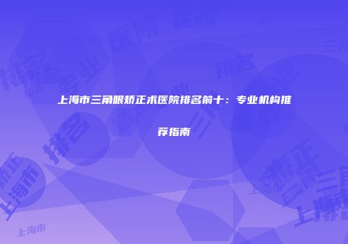 上海市三角眼矫正术医院排名前十：专业机构推荐指南