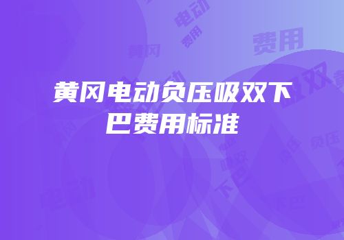 黄冈电动负压吸双下巴费用标准