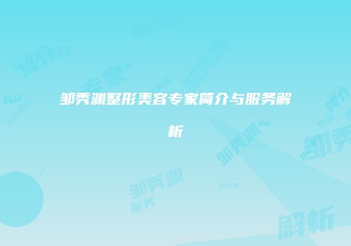 邹秀渊整形美容专家简介与服务解析