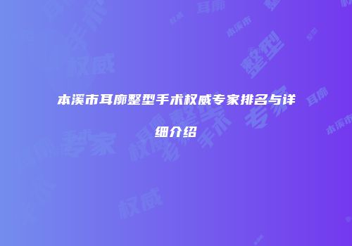 本溪市耳廓整型手术权威专家排名与详细介绍