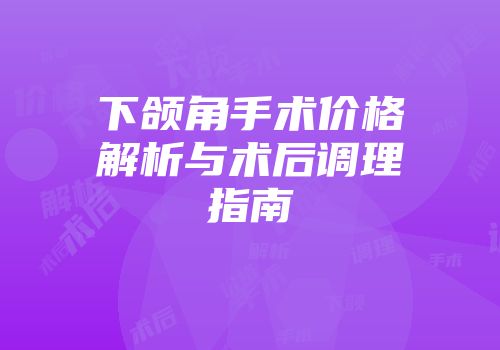 下颌角手术价格解析与术后调理指南