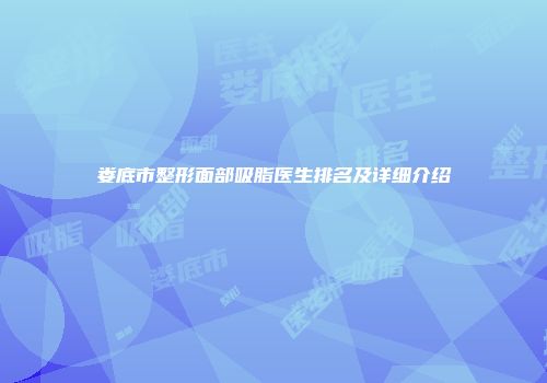 娄底市整形面部吸脂医生排名及详细介绍