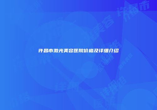 许昌市激光美容医院价格及详细介绍