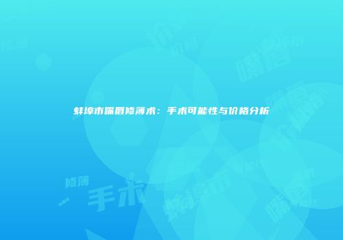 蚌埠市嘴唇修薄术：手术可能性与价格分析