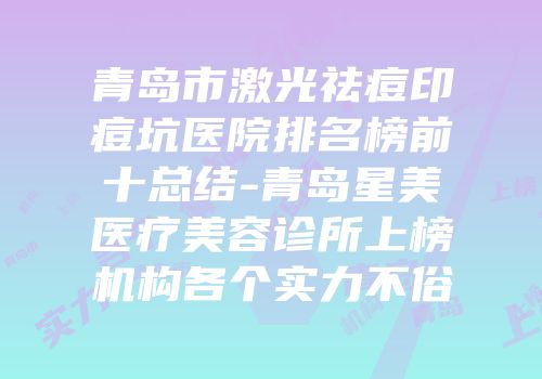 青岛市激光祛痘印痘坑医院排名榜前十总结-青岛星美医疗美容诊所上榜机构各个实力不俗